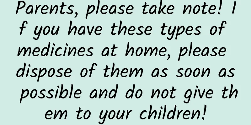 Parents, please take note! If you have these types of medicines at home, please dispose of them as soon as possible and do not give them to your children!