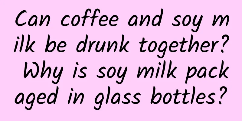 Can coffee and soy milk be drunk together? Why is soy milk packaged in glass bottles?