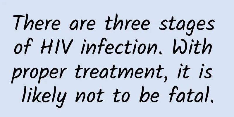 There are three stages of HIV infection. With proper treatment, it is likely not to be fatal.