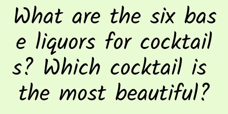 What are the six base liquors for cocktails? Which cocktail is the most beautiful?