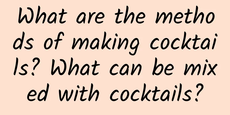 What are the methods of making cocktails? What can be mixed with cocktails?
