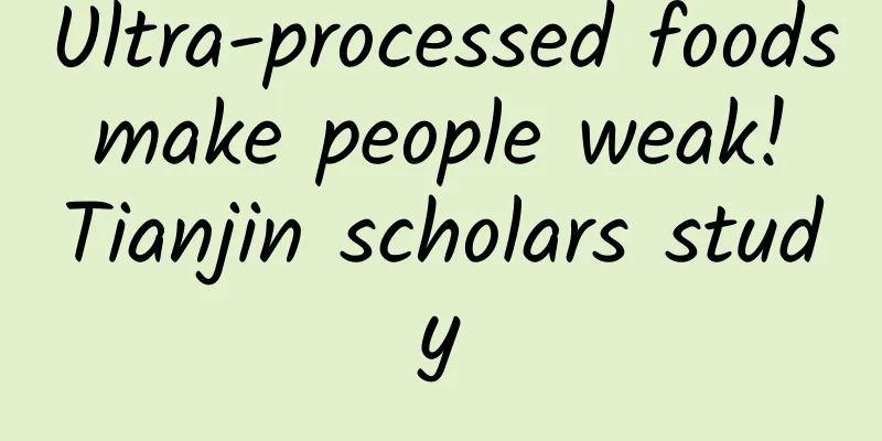 Ultra-processed foods make people weak! Tianjin scholars study