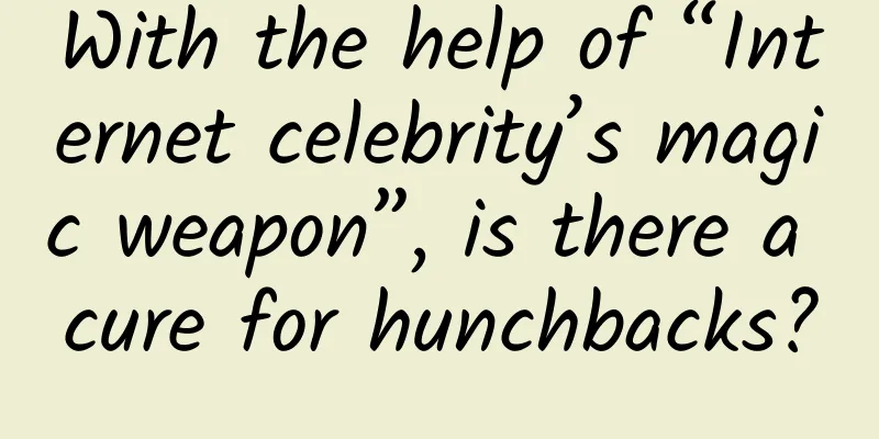 With the help of “Internet celebrity’s magic weapon”, is there a cure for hunchbacks?