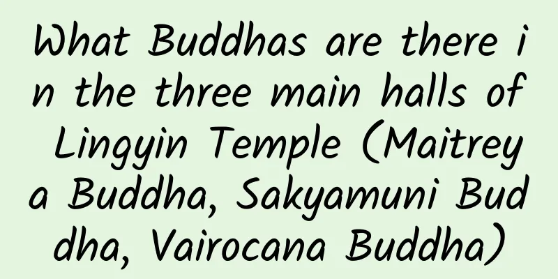 What Buddhas are there in the three main halls of Lingyin Temple (Maitreya Buddha, Sakyamuni Buddha, Vairocana Buddha)