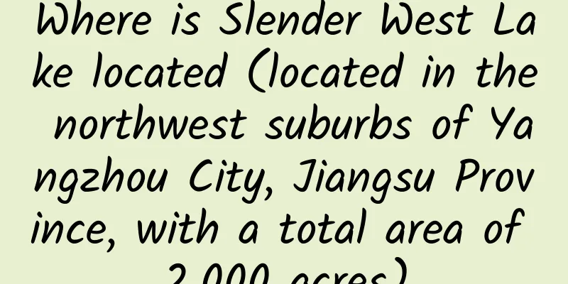 Where is Slender West Lake located (located in the northwest suburbs of Yangzhou City, Jiangsu Province, with a total area of ​​2,000 acres)