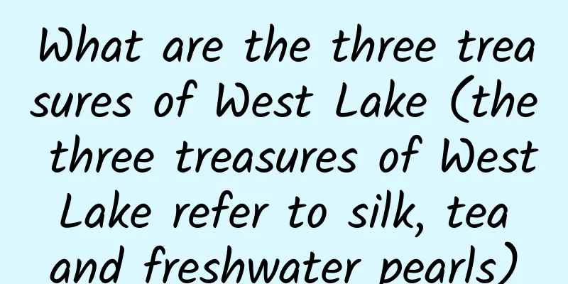 What are the three treasures of West Lake (the three treasures of West Lake refer to silk, tea and freshwater pearls)