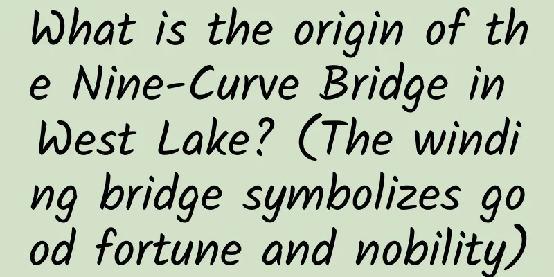What is the origin of the Nine-Curve Bridge in West Lake? (The winding bridge symbolizes good fortune and nobility)