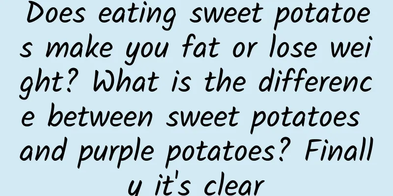 Does eating sweet potatoes make you fat or lose weight? What is the difference between sweet potatoes and purple potatoes? Finally it's clear