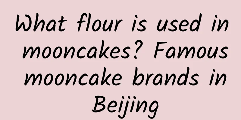 What flour is used in mooncakes? Famous mooncake brands in Beijing