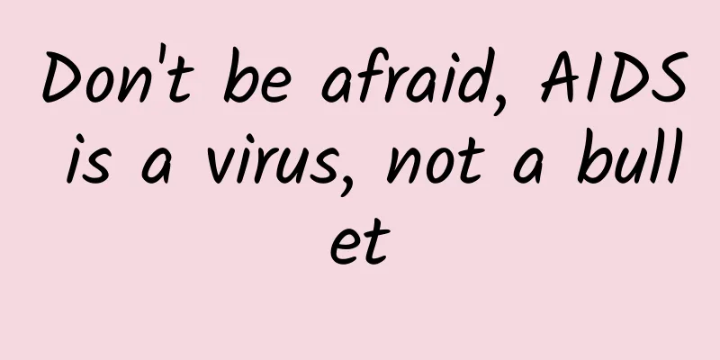 Don't be afraid, AIDS is a virus, not a bullet