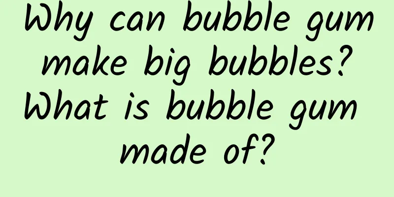 Why can bubble gum make big bubbles? What is bubble gum made of?