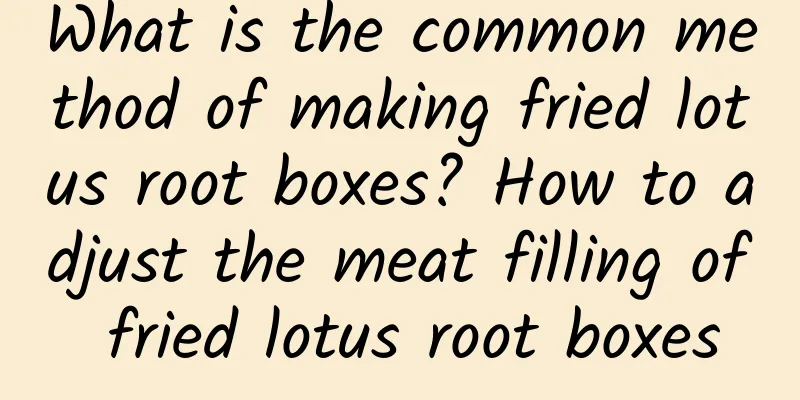 What is the common method of making fried lotus root boxes? How to adjust the meat filling of fried lotus root boxes