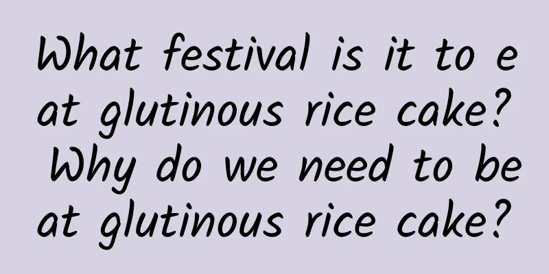 What festival is it to eat glutinous rice cake? Why do we need to beat glutinous rice cake?