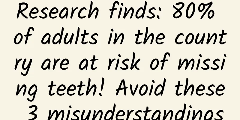 Research finds: 80% of adults in the country are at risk of missing teeth! Avoid these 3 misunderstandings