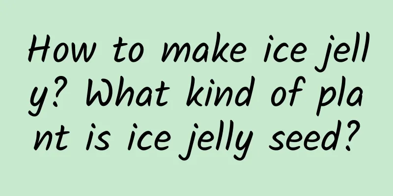 How to make ice jelly? What kind of plant is ice jelly seed?