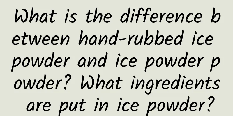 What is the difference between hand-rubbed ice powder and ice powder powder? What ingredients are put in ice powder?