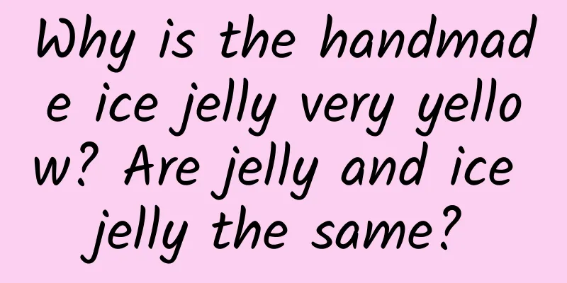 Why is the handmade ice jelly very yellow? Are jelly and ice jelly the same?