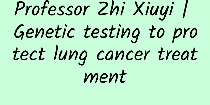 Professor Zhi Xiuyi | Genetic testing to protect lung cancer treatment