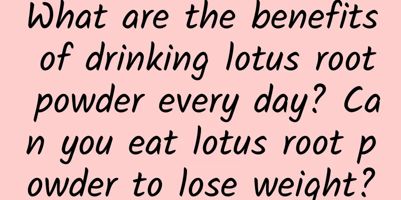 What are the benefits of drinking lotus root powder every day? Can you eat lotus root powder to lose weight?