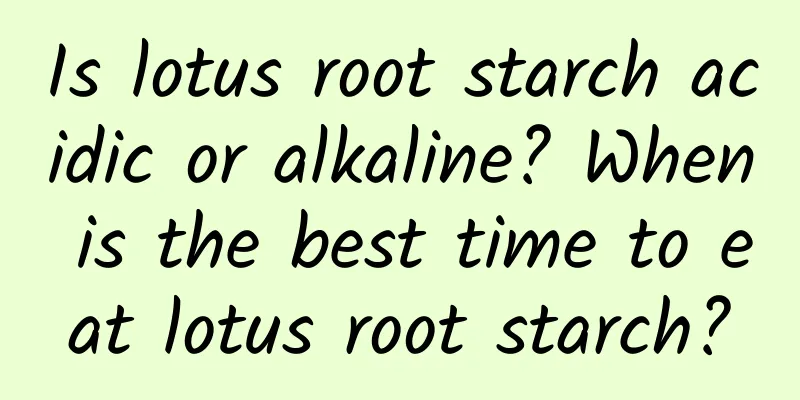Is lotus root starch acidic or alkaline? When is the best time to eat lotus root starch?