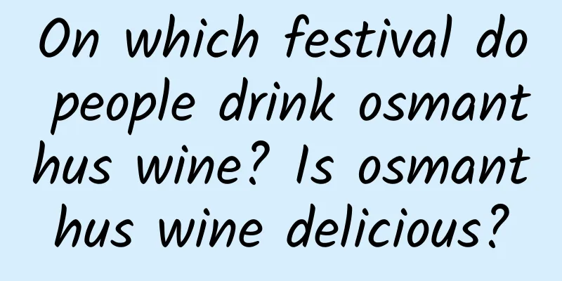 On which festival do people drink osmanthus wine? Is osmanthus wine delicious?