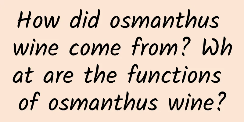 How did osmanthus wine come from? What are the functions of osmanthus wine?