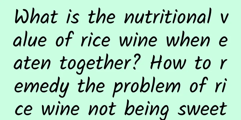 What is the nutritional value of rice wine when eaten together? How to remedy the problem of rice wine not being sweet
