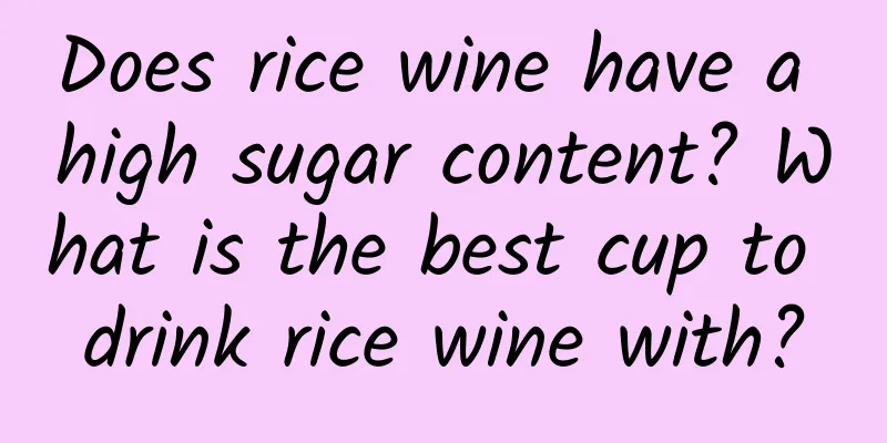 Does rice wine have a high sugar content? What is the best cup to drink rice wine with?