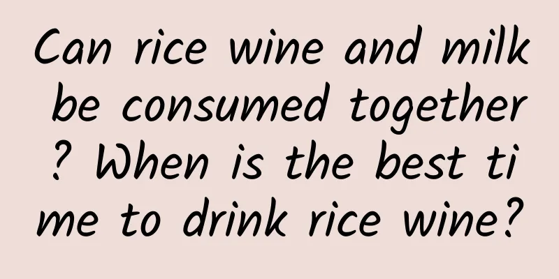 Can rice wine and milk be consumed together? When is the best time to drink rice wine?