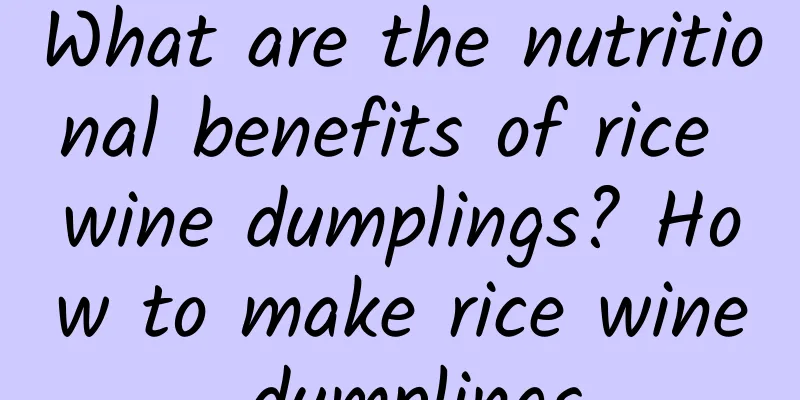 What are the nutritional benefits of rice wine dumplings? How to make rice wine dumplings