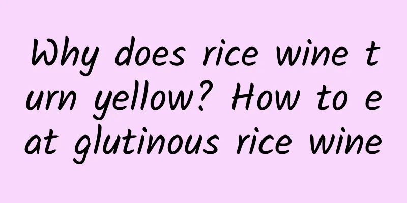 Why does rice wine turn yellow? How to eat glutinous rice wine