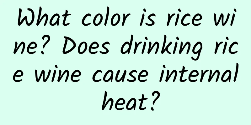What color is rice wine? Does drinking rice wine cause internal heat?