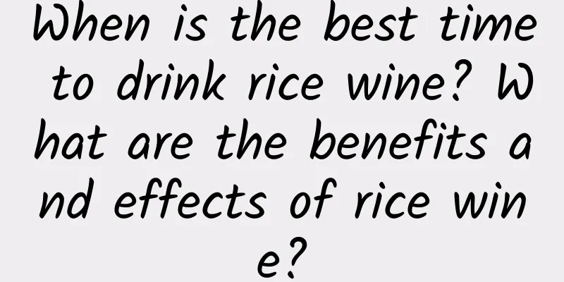 When is the best time to drink rice wine? What are the benefits and effects of rice wine?