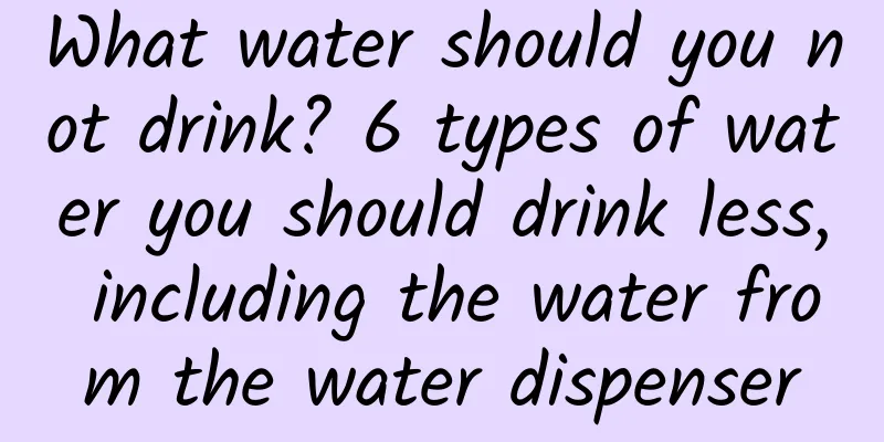 What water should you not drink? 6 types of water you should drink less, including the water from the water dispenser