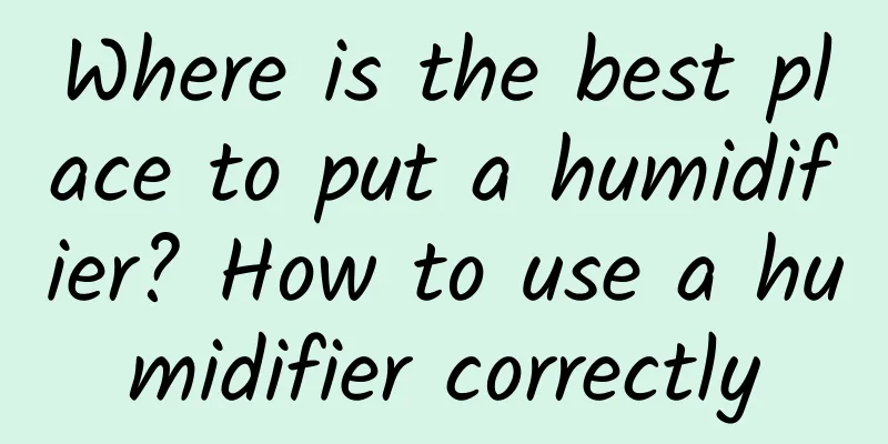 Where is the best place to put a humidifier? How to use a humidifier correctly