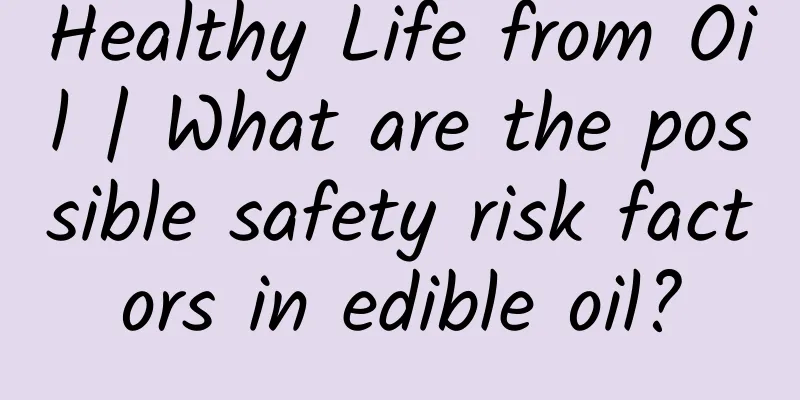 Healthy Life from Oil | What are the possible safety risk factors in edible oil?