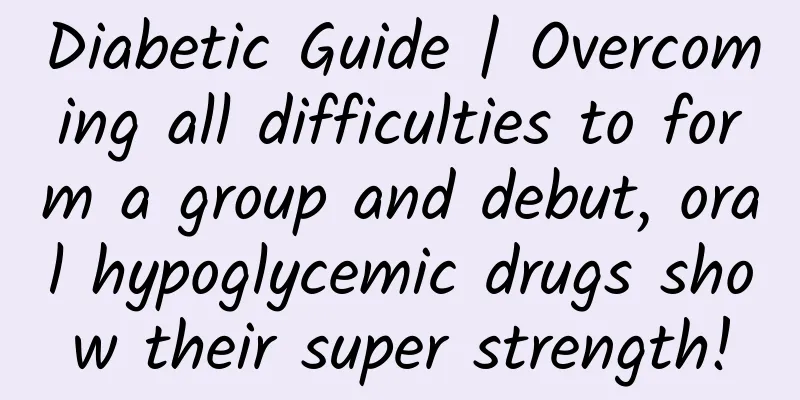 Diabetic Guide | Overcoming all difficulties to form a group and debut, oral hypoglycemic drugs show their super strength!