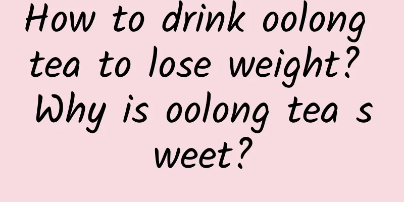 How to drink oolong tea to lose weight? Why is oolong tea sweet?