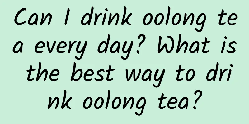Can I drink oolong tea every day? What is the best way to drink oolong tea?