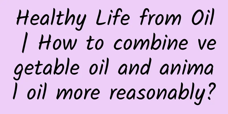 Healthy Life from Oil | How to combine vegetable oil and animal oil more reasonably?