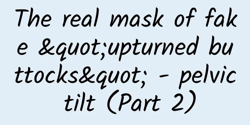 The real mask of fake "upturned buttocks" - pelvic tilt (Part 2)