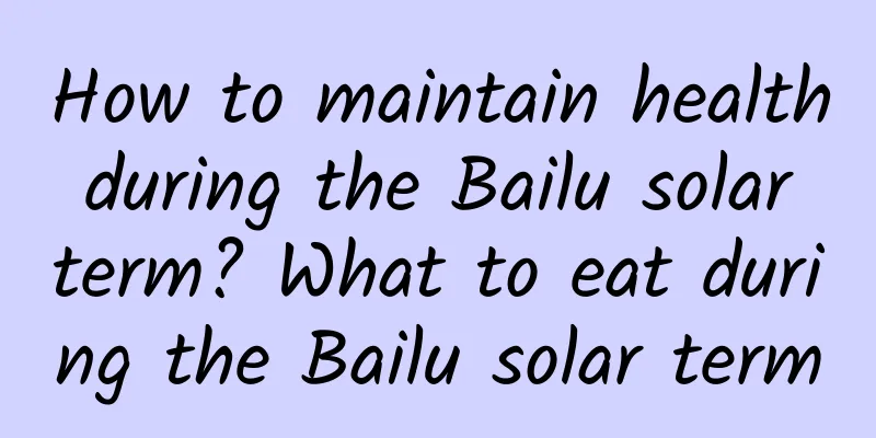 How to maintain health during the Bailu solar term? What to eat during the Bailu solar term