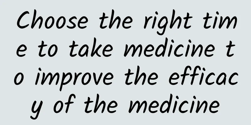 Choose the right time to take medicine to improve the efficacy of the medicine