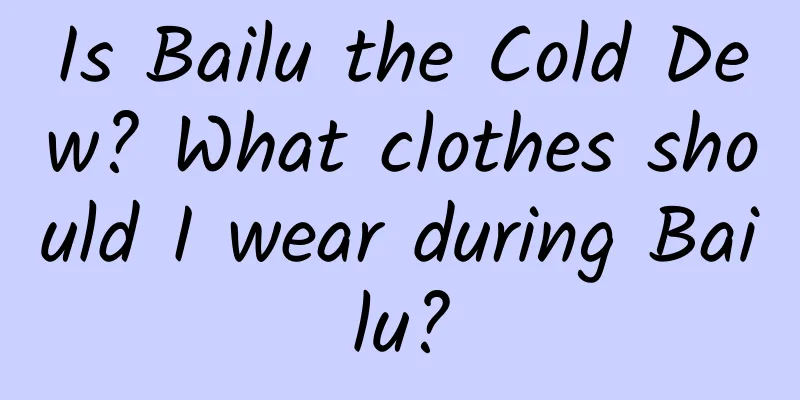 Is Bailu the Cold Dew? What clothes should I wear during Bailu?