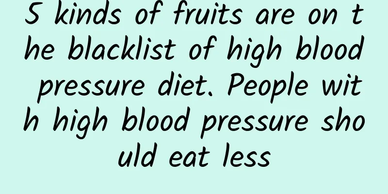 5 kinds of fruits are on the blacklist of high blood pressure diet. People with high blood pressure should eat less