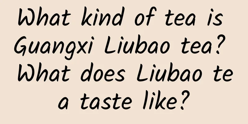 What kind of tea is Guangxi Liubao tea? What does Liubao tea taste like?