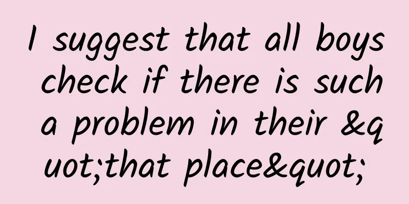I suggest that all boys check if there is such a problem in their "that place"