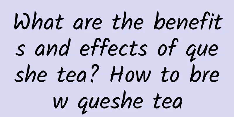What are the benefits and effects of queshe tea? How to brew queshe tea