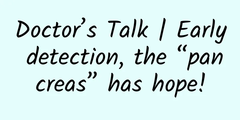 Doctor’s Talk | Early detection, the “pancreas” has hope!