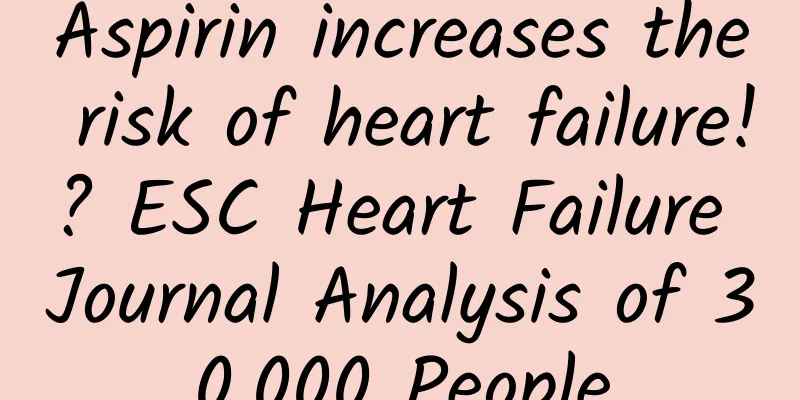 Aspirin increases the risk of heart failure!? ESC Heart Failure Journal Analysis of 30,000 People